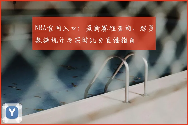 NBA官网入口：最新赛程查询、球员数据统计与实时比分直播指南