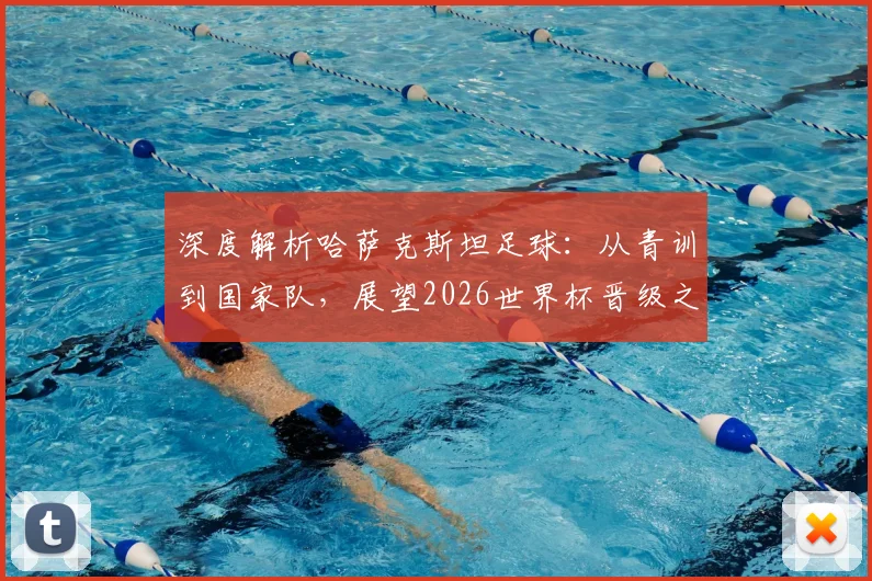 深度解析哈萨克斯坦足球：从青训到国家队，展望2026世界杯晋级之路