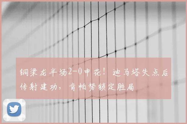 铜梁龙半场2-0申花！迪马塔失点后传射建功，肯帕努锁定胜局