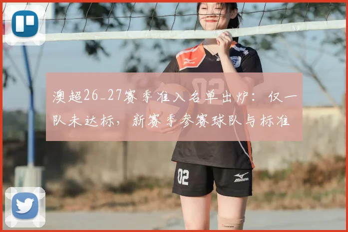 澳超26_27赛季准入名单出炉:仅一队未达标,新赛季参赛球队与标准详解