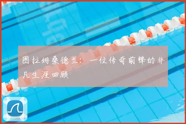 图拉姆桑德兰：一位传奇前锋的非凡生涯回顾