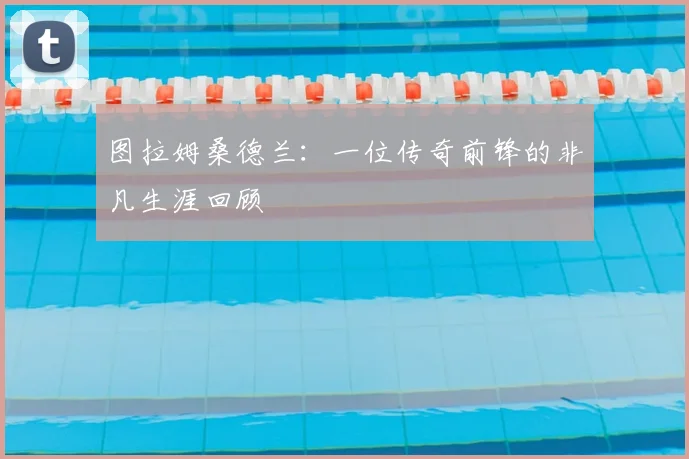 图拉姆桑德兰:一位传奇前锋的非凡生涯回顾