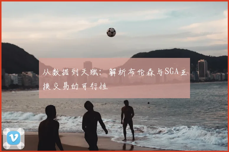 从数据到天赋：解析布伦森与SGA互换交易的可行性