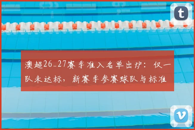 澳超26_27赛季准入名单出炉：仅一队未达标，新赛季参赛球队与标准详解